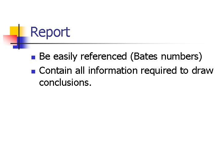 Report n n Be easily referenced (Bates numbers) Contain all information required to draw