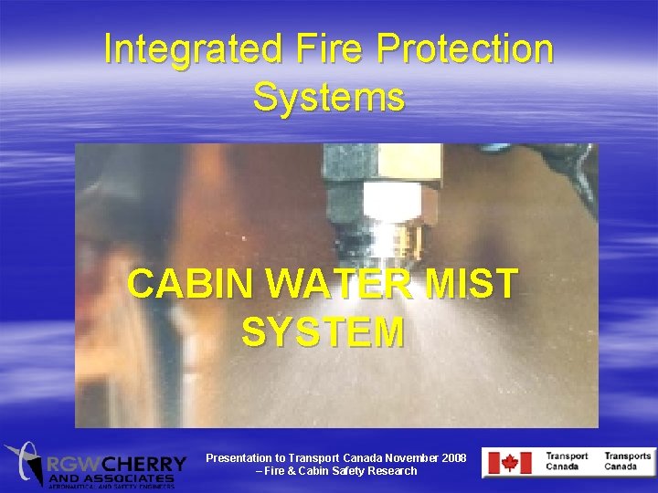 Integrated Fire Protection Systems CABIN WATER MIST SYSTEM Presentation to Transport Canada November 2008
