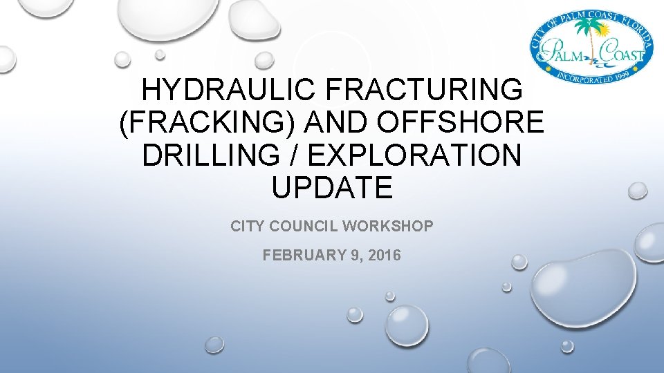 HYDRAULIC FRACTURING (FRACKING) AND OFFSHORE DRILLING / EXPLORATION UPDATE CITY COUNCIL WORKSHOP FEBRUARY 9,