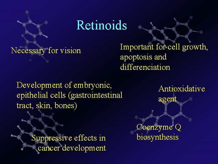 Retinoids Necessary for vision Important for cell growth, apoptosis and differenciation Development of embryonic,
