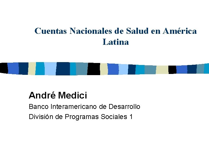 Cuentas Nacionales de Salud en América Latina André Medici Banco Interamericano de Desarrollo División