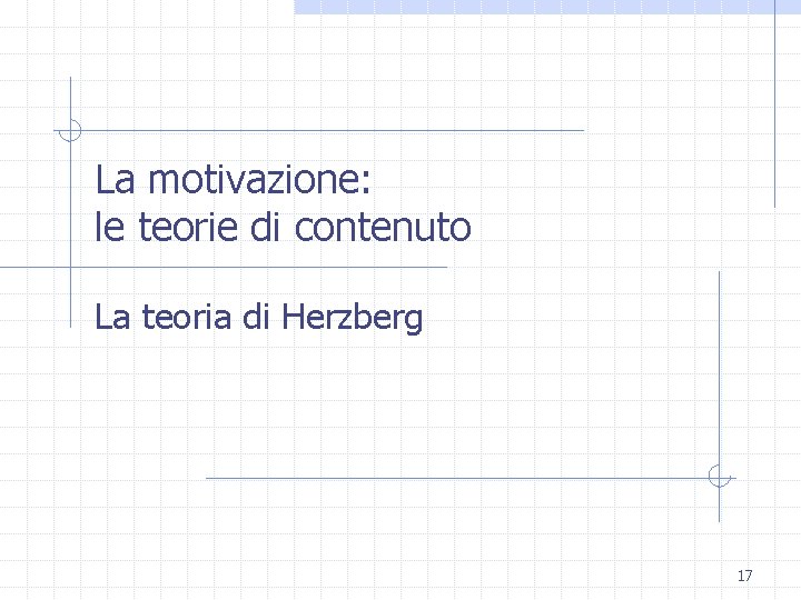 La motivazione: le teorie di contenuto La teoria di Herzberg 17 