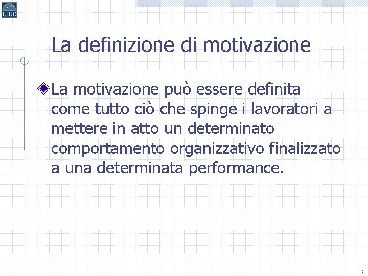 La definizione di motivazione La motivazione può essere definita come tutto ciò che spinge