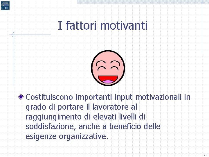 I fattori motivanti Costituiscono importanti input motivazionali in grado di portare il lavoratore al