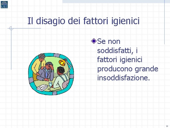 Il disagio dei fattori igienici Se non soddisfatti, i fattori igienici producono grande insoddisfazione.