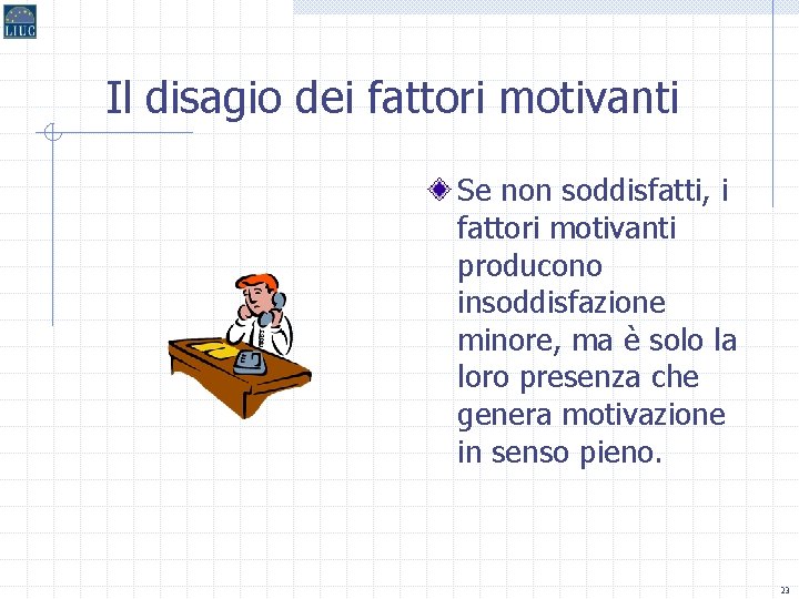 Il disagio dei fattori motivanti Se non soddisfatti, i fattori motivanti producono insoddisfazione minore,