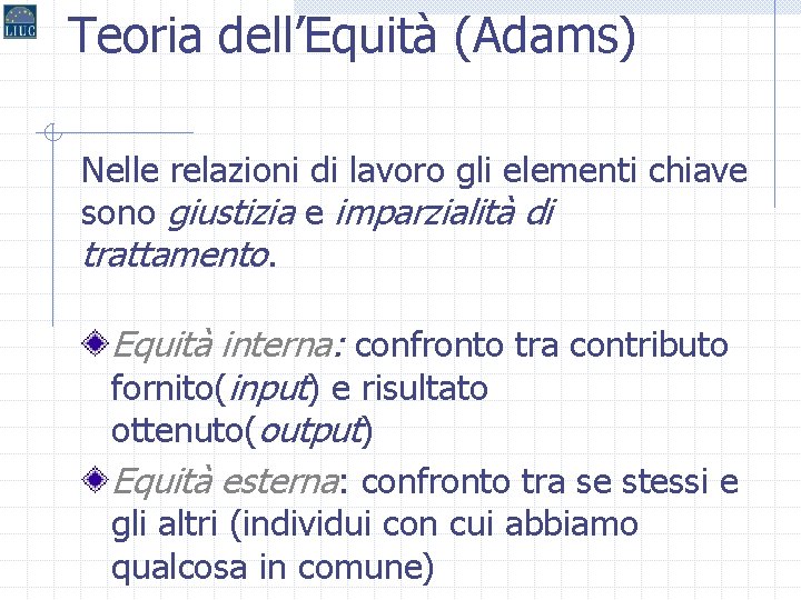 Teoria dell’Equità (Adams) Nelle relazioni di lavoro gli elementi chiave sono giustizia e imparzialità