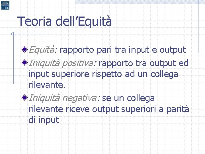 Teoria dell’Equità: rapporto pari tra input e output Iniquità positiva: rapporto tra output ed