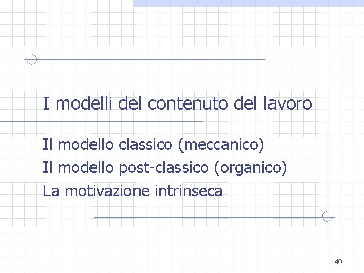 I modelli del contenuto del lavoro Il modello classico (meccanico) Il modello post-classico (organico)