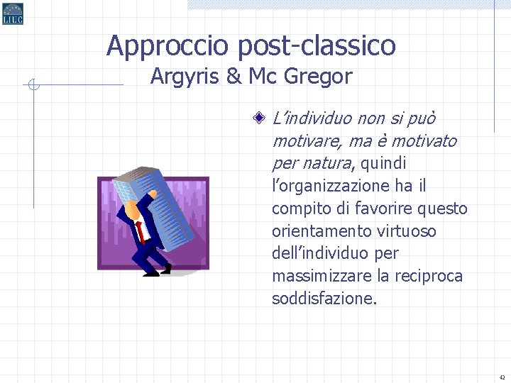 Approccio post-classico Argyris & Mc Gregor L’individuo non si può motivare, ma è motivato