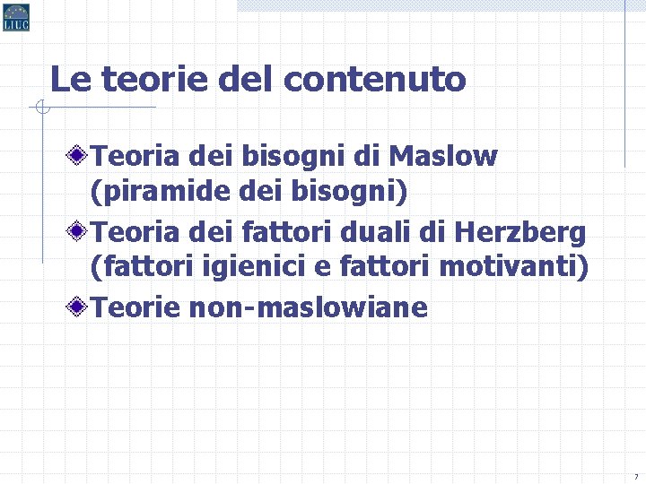 Le teorie del contenuto Teoria dei bisogni di Maslow (piramide dei bisogni) Teoria dei