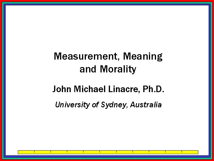 Measurement, Meaning and Morality John Michael Linacre, Ph. D. University of Sydney, Australia 