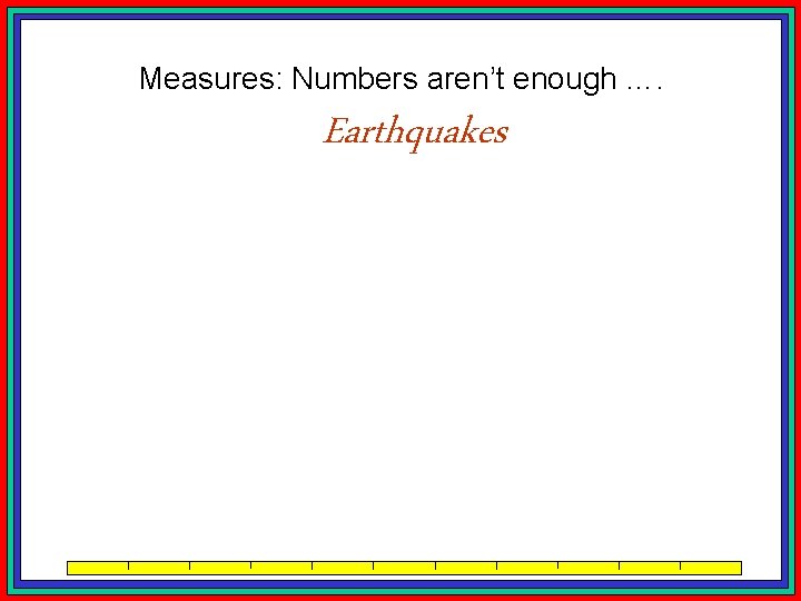 Measures: Numbers aren’t enough …. Earthquakes 