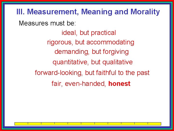 III. Measurement, Meaning and Morality Measures must be: ideal, but practical rigorous, but accommodating