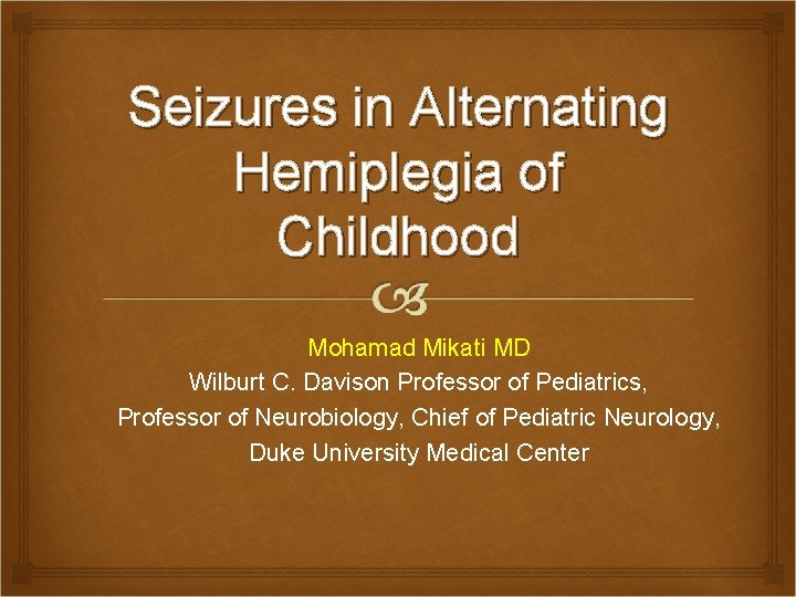 Seizures in Alternating Hemiplegia of Childhood Mohamad Mikati MD Wilburt C. Davison Professor of