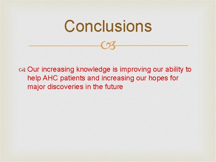 Conclusions Our increasing knowledge is improving our ability to help AHC patients and increasing