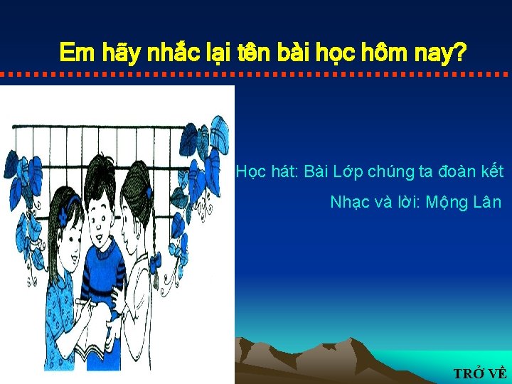 Em hãy nhắc lại tên bài học hôm nay? Học hát: Bài Lớp chúng
