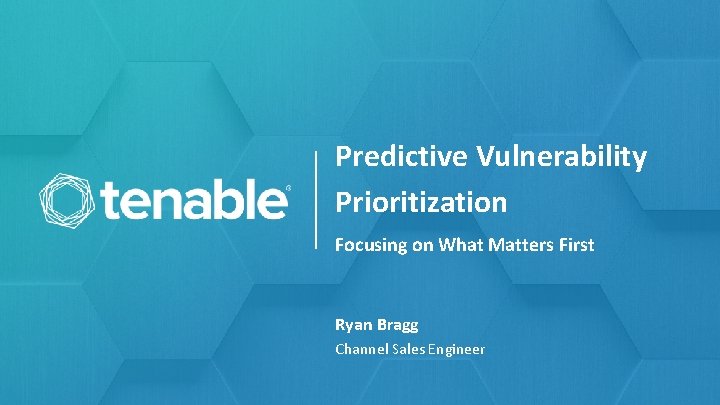 Predictive Vulnerability Prioritization Focusing on What Matters First Ryan Bragg Channel Sales Engineer 