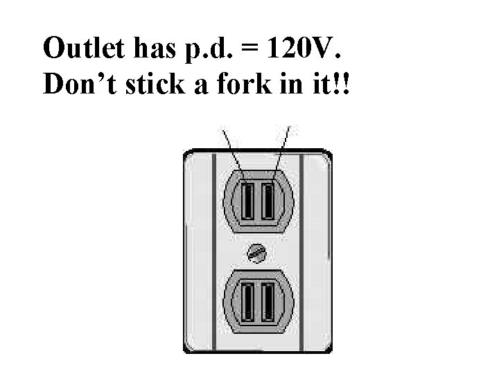 Outlet has p. d. = 120 V. Don’t stick a fork in it!! 
