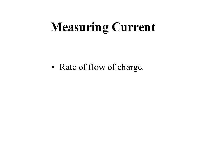 Measuring Current • Rate of flow of charge. 