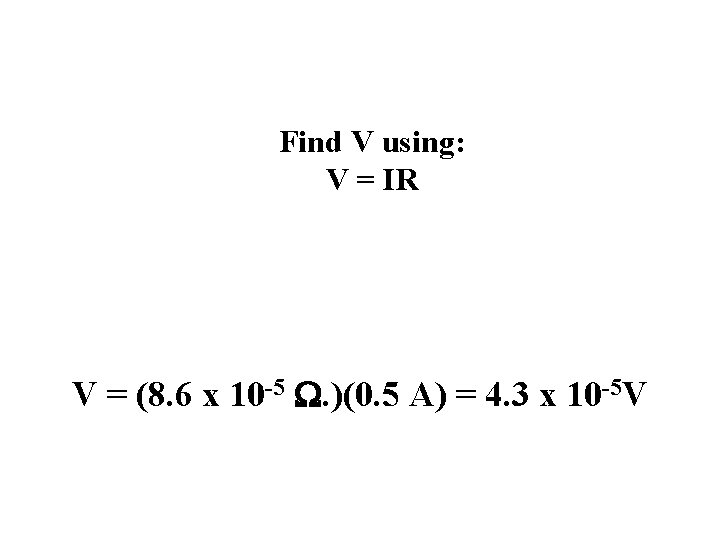 Find V using: V = IR V = (8. 6 x 10 -5 W.