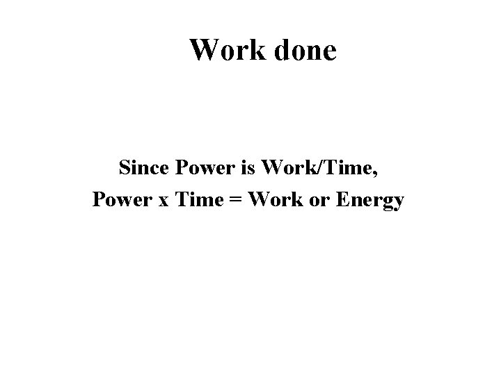 Work done Since Power is Work/Time, Power x Time = Work or Energy 