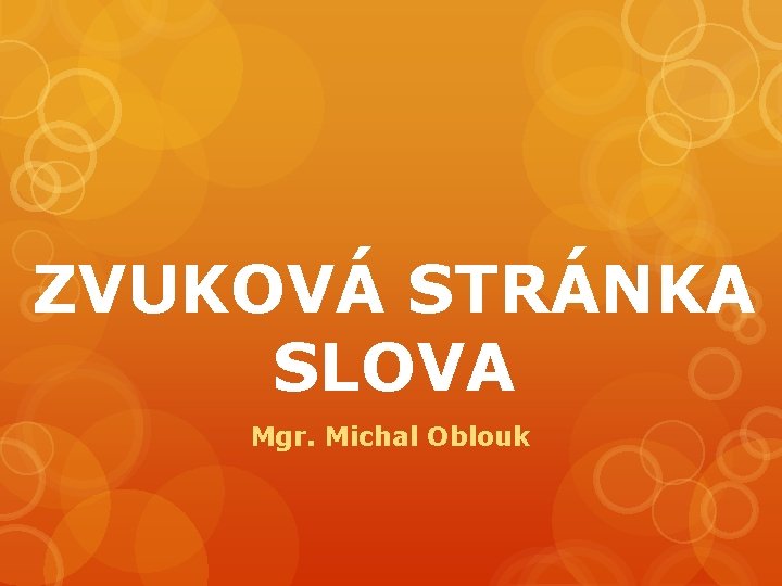 ZVUKOVÁ STRÁNKA SLOVA Mgr. Michal Oblouk 
