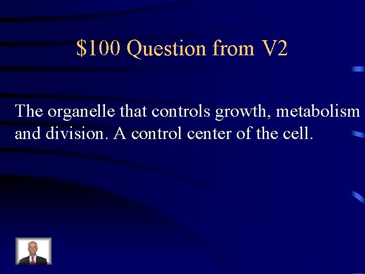 $100 Question from V 2 The organelle that controls growth, metabolism and division. A