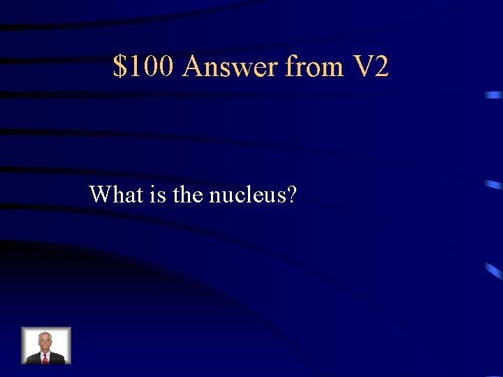 $100 Answer from V 2 What is the nucleus? 