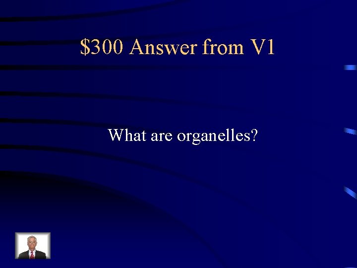 $300 Answer from V 1 What are organelles? 
