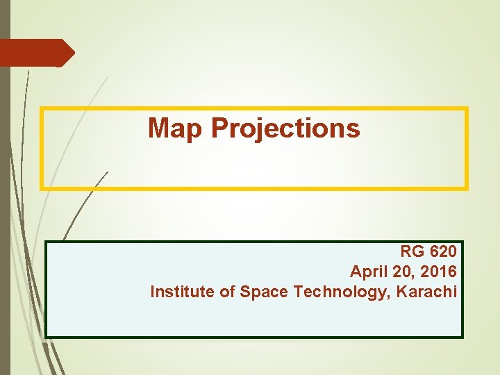 Map Projections RG 620 April 20, 2016 Institute of Space Technology, Karachi 
