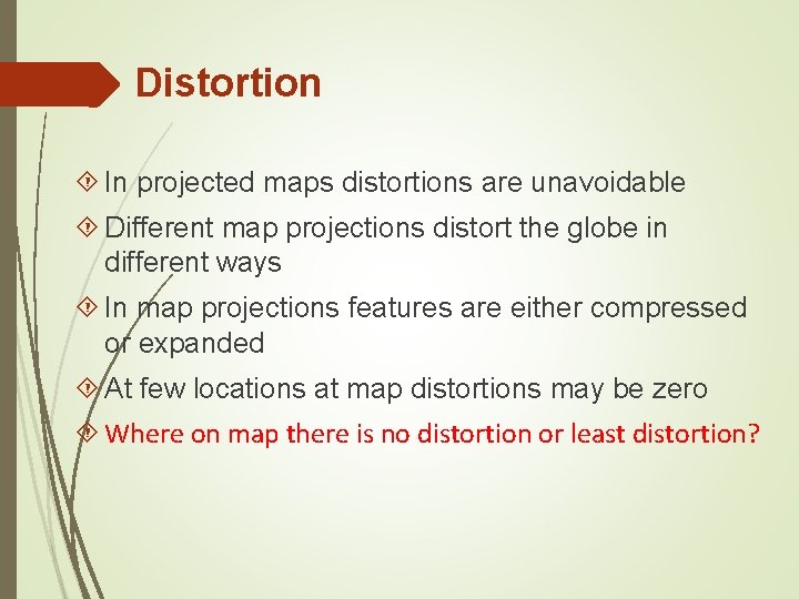 Distortion In projected maps distortions are unavoidable Different map projections distort the globe in