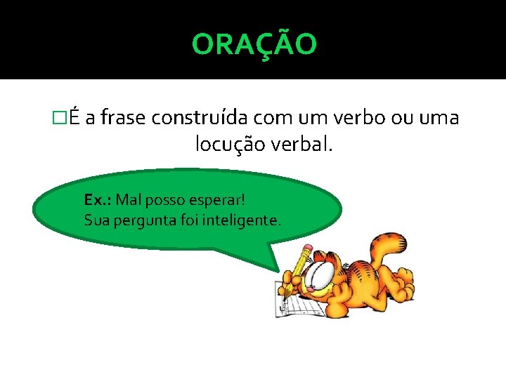 ORAÇÃO �É a frase construída com um verbo ou uma locução verbal. Ex. :