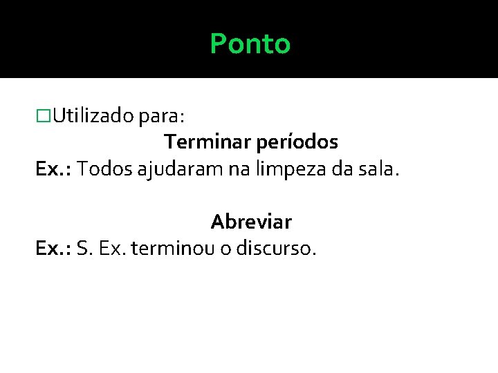 Ponto �Utilizado para: Terminar períodos Ex. : Todos ajudaram na limpeza da sala. Abreviar