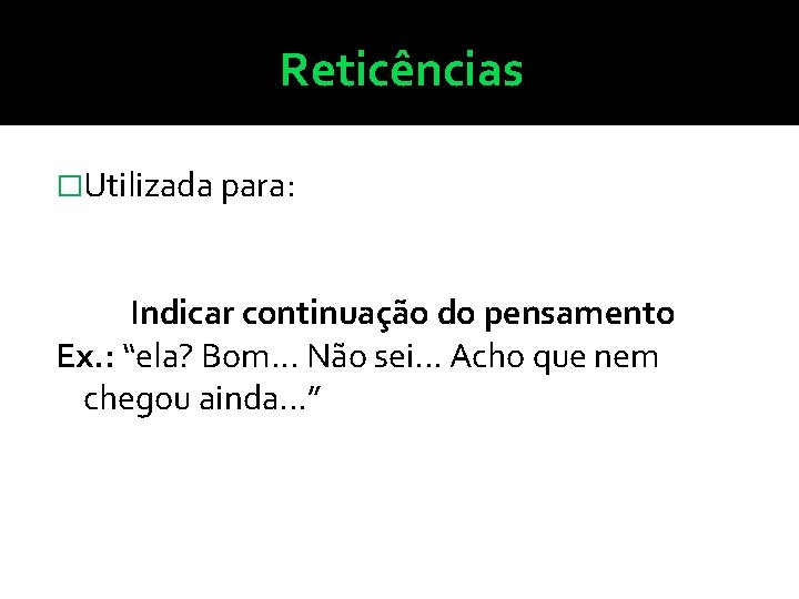 Reticências �Utilizada para: Indicar continuação do pensamento Ex. : “ela? Bom. . . Não