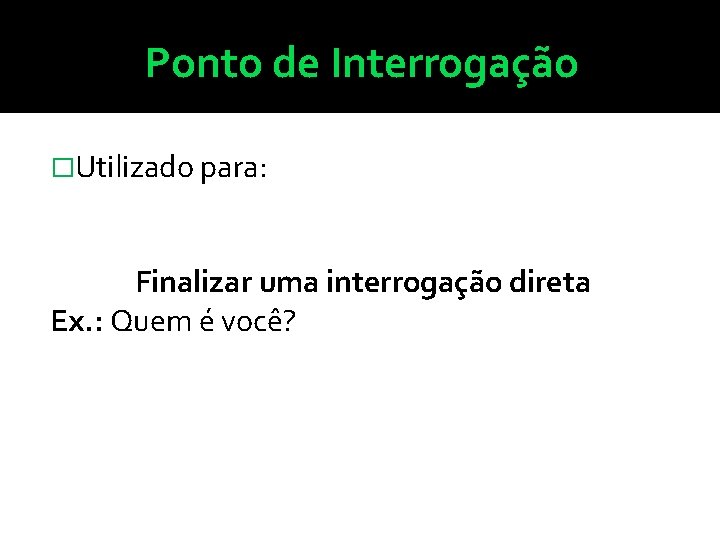 Ponto de Interrogação �Utilizado para: Finalizar uma interrogação direta Ex. : Quem é você?