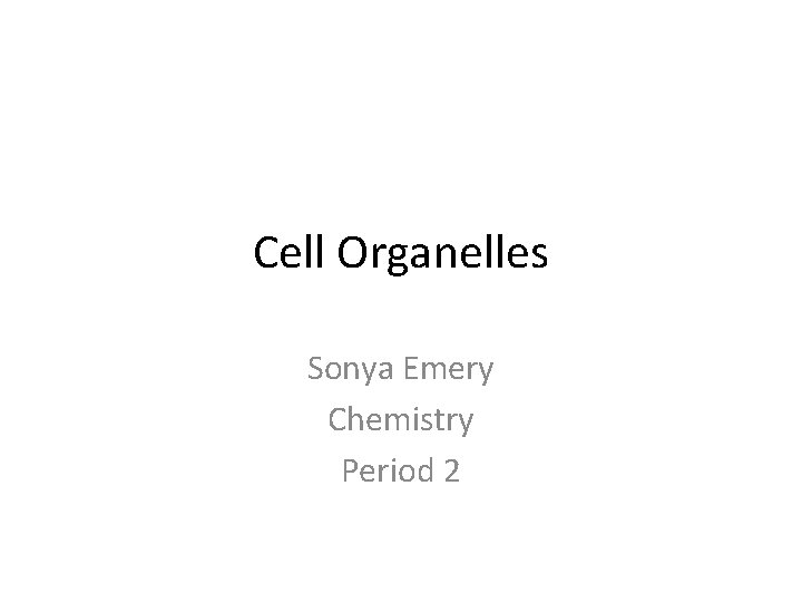 Cell Organelles Sonya Emery Chemistry Period 2 
