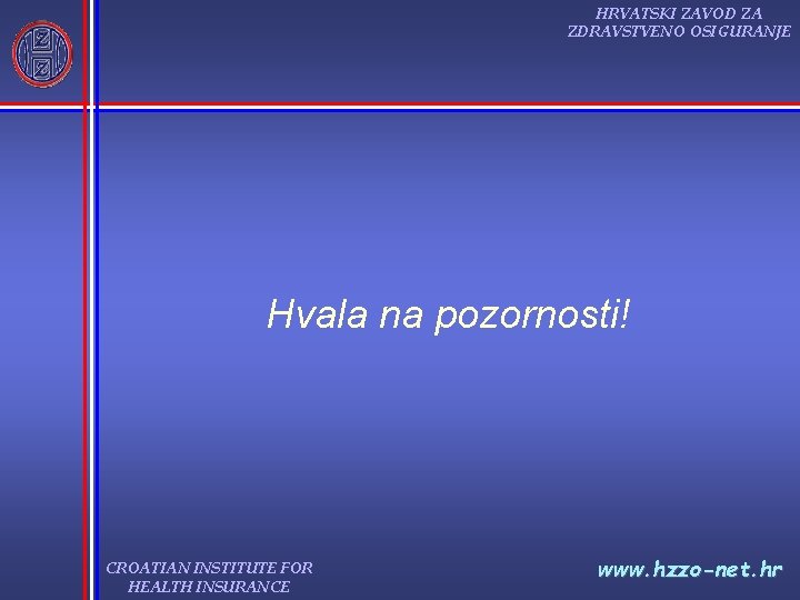 HRVATSKI ZAVOD ZA ZDRAVSTVENO OSIGURANJE Hvala na pozornosti! CROATIAN INSTITUTE FOR HEALTH INSURANCE www.