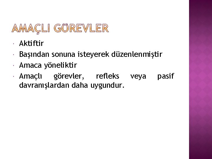  Aktiftir Başından sonuna isteyerek düzenlenmiştir Amaca yöneliktir Amaçlı görevler, refleks veya pasif davranışlardan