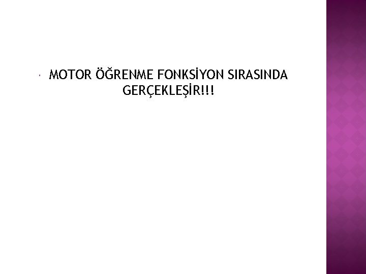  MOTOR ÖĞRENME FONKSİYON SIRASINDA GERÇEKLEŞİR!!! 