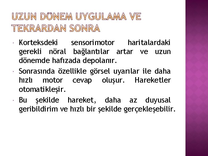  Korteksdeki sensorimotor haritalardaki gerekli nöral bağlantılar artar ve uzun dönemde hafızada depolanır. Sonrasında