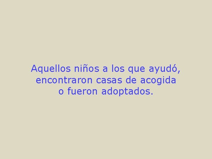 Aquellos niños a los que ayudó, encontraron casas de acogida o fueron adoptados. 