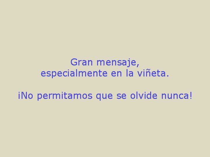 Gran mensaje, especialmente en la viñeta. ¡No permitamos que se olvide nunca! 