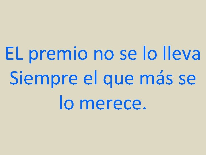 EL premio no se lo lleva Siempre el que más se lo merece. 