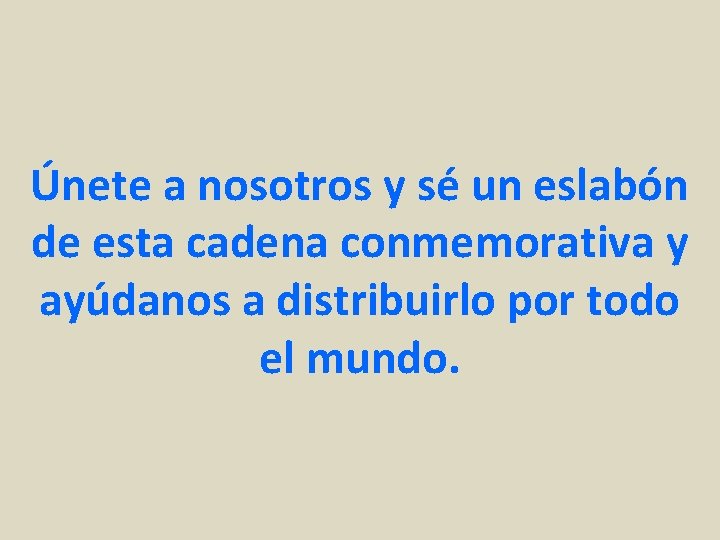 Únete a nosotros y sé un eslabón de esta cadena conmemorativa y ayúdanos a