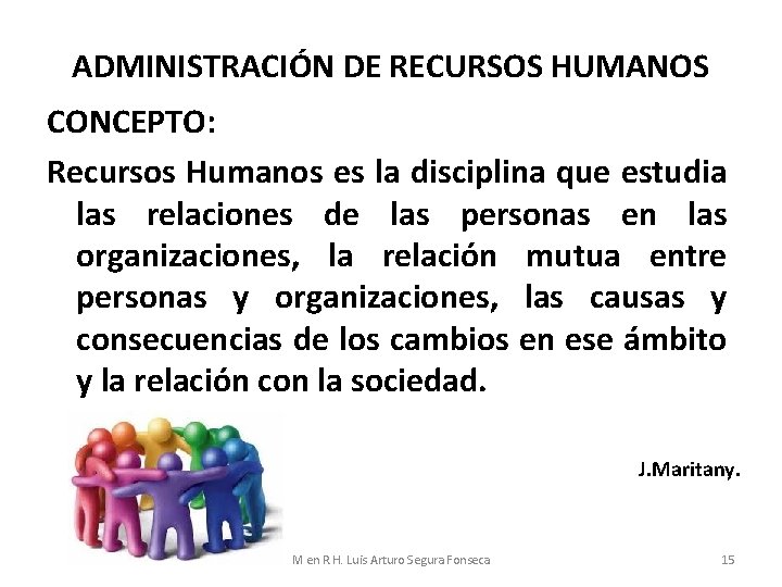 ADMINISTRACIÓN DE RECURSOS HUMANOS CONCEPTO: Recursos Humanos es la disciplina que estudia las relaciones