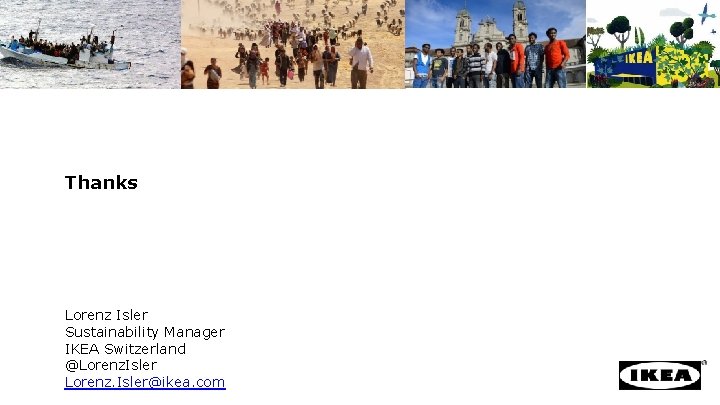 Thanks Lorenz Isler Sustainability Manager IKEA Switzerland @Lorenz. Isler@ikea. com 