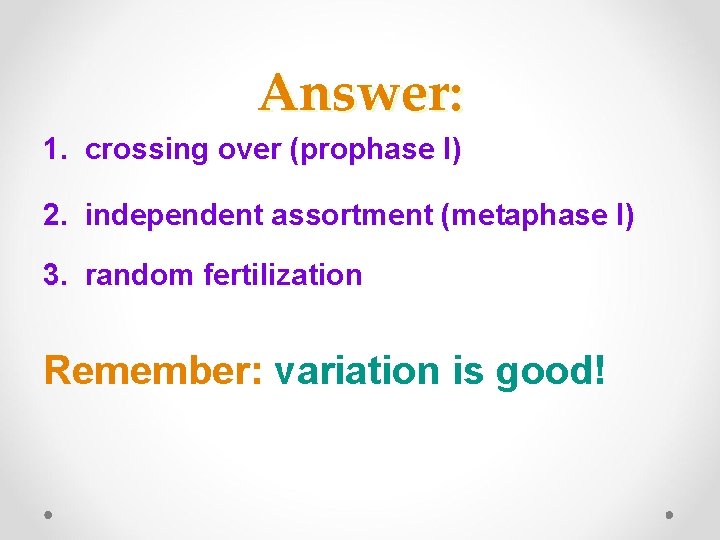 Answer: 1. crossing over (prophase I) 2. independent assortment (metaphase I) 3. random fertilization