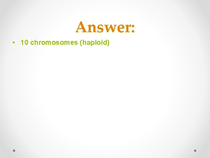 Answer: • 10 chromosomes (haploid) 