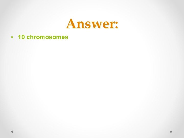 Answer: • 10 chromosomes 